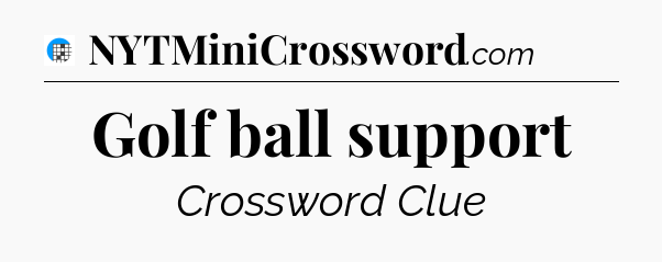 Golf ball support Crossword Clue