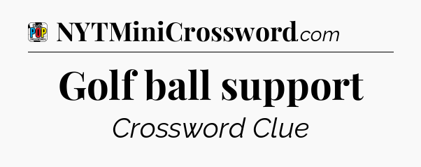 Golf ball support Crossword Clue