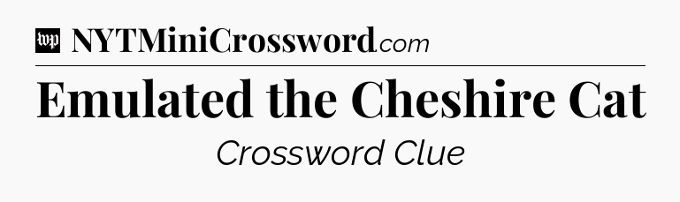 Emulated the Cheshire Cat Crossword Clue