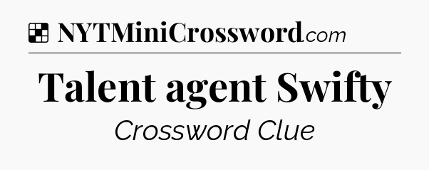 Solution: Talent agent Swifty - NYT Crossword
