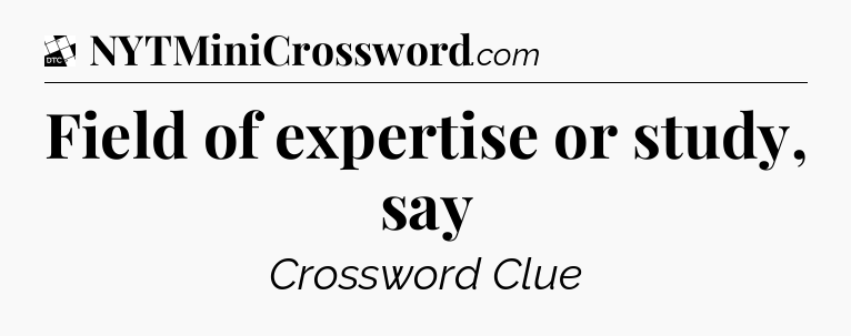 Field of expertise or study, say - Daily Themed Classic Crossword