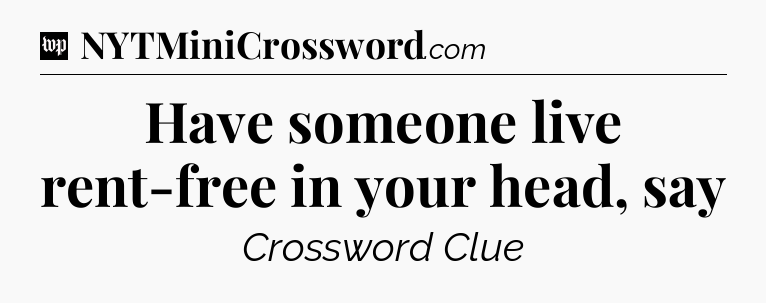 Have someone live rent-free in your head, say Crossword Clue