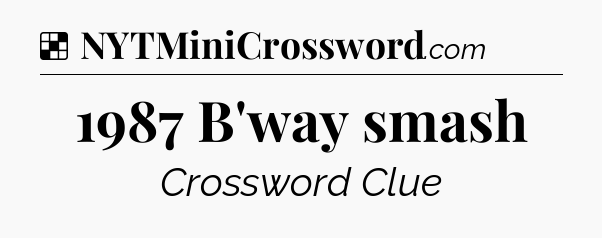 Solution: 1987 B'way smash - NYT Crossword