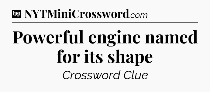 Powerful engine named for its shape Crossword Clue