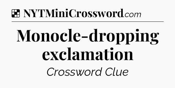 Solution: Monocle-dropping exclamation - NYT Crossword