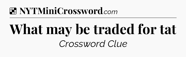 Solution: What may be traded for tat - NYT Crossword