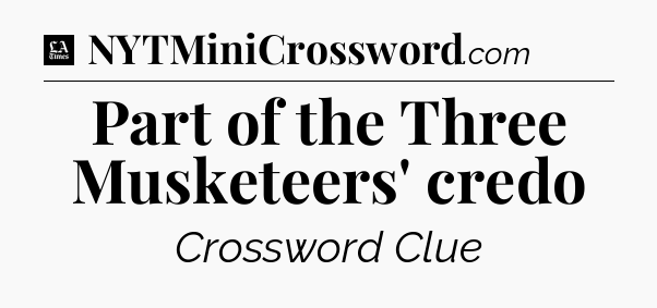 Part of the Three Musketeers' credo - LA Times Crossword