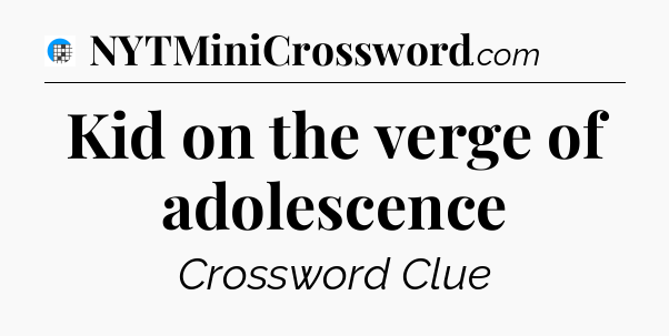 Kid on the verge of adolescence Crossword Clue
