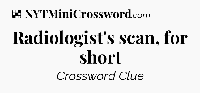 Solution: Radiologist's scan, for short - NYT Crossword