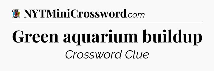 Green aquarium buildup Crossword Clue