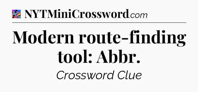 Modern route-finding tool: Abbr Crossword Clue