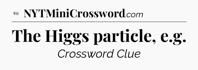 The Higgs particle, e.g - WSJ Crossword