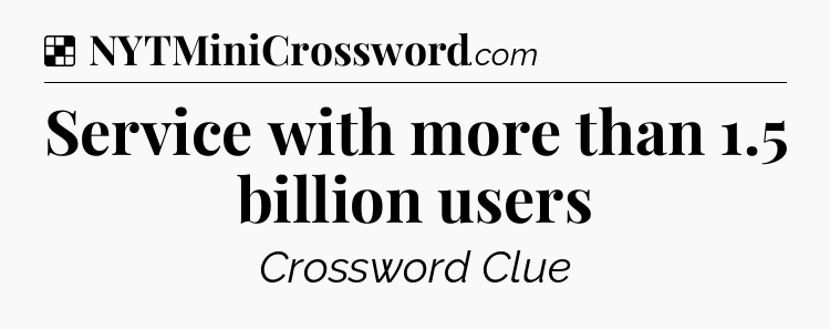 Solution: Service with more than 1.5 billion users - NYT Crossword