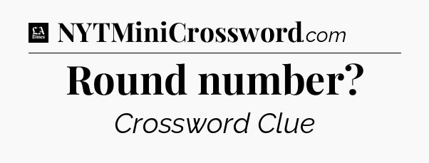Round number - LA Times Crossword