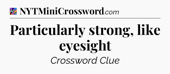 Particularly strong, like eyesight Crossword Clue