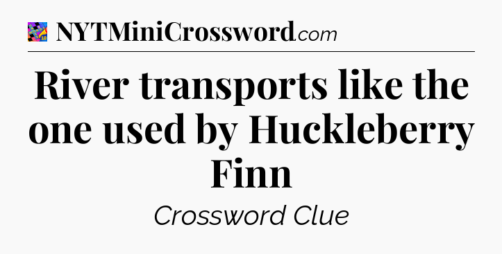 River transports like the one used by Huckleberry Finn Crossword Clue