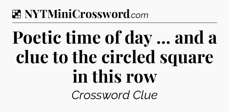 Solution: Poetic time of day … and a clue to the circled square in this row - NYT Crossword
