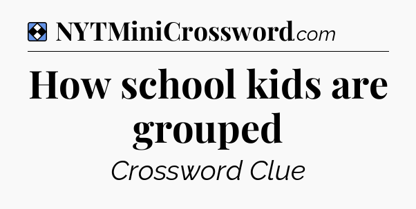 Solution: How school kids are grouped - NYT Mini Crossword