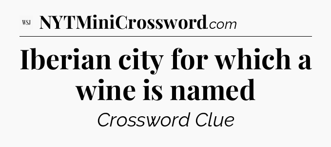 Iberian city for which a wine is named - WSJ Crossword