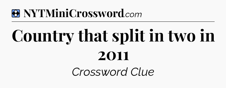 Solution: Country that split in two in 2011 - NYT Mini Crossword
