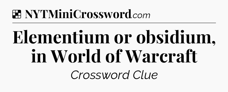 Solution: Elementium or obsidium, in World of Warcraft - NYT Crossword