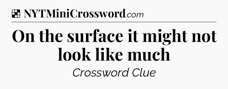 Solution: On the surface it might not look like much - NYT Crossword