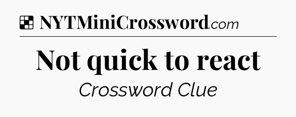 Solution: Not quick to react - NYT Crossword