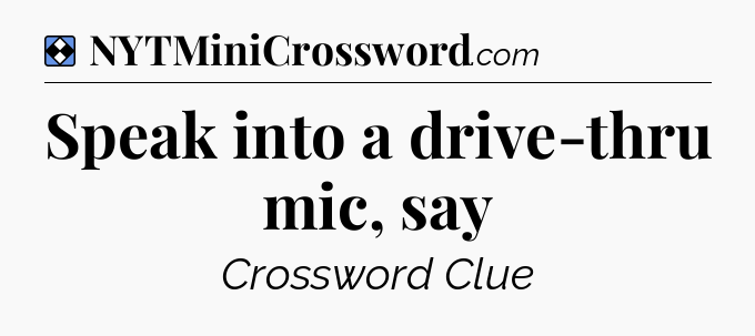 Solution: Speak into a drive-thru mic, say - NYT Mini Crossword