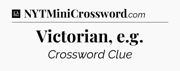 Victorian, e.g - LA Times Crossword