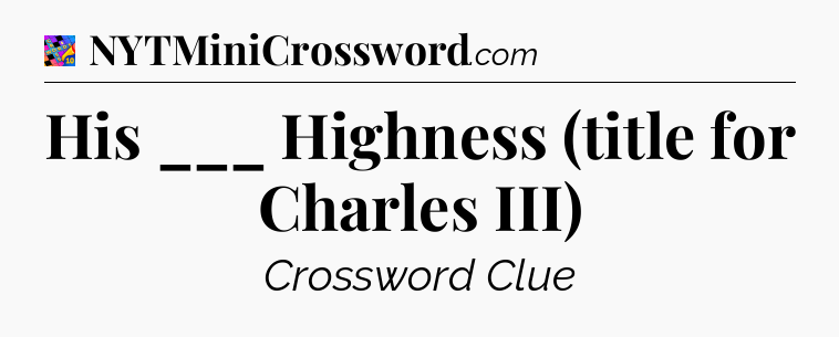 His ___ Highness (title for Charles III) Crossword Clue