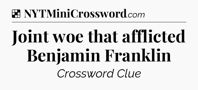 Solution: Joint woe that afflicted Benjamin Franklin - NYT Crossword