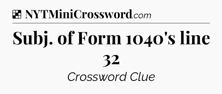Solution: Subj. of Form 1040's line 32 - NYT Crossword
