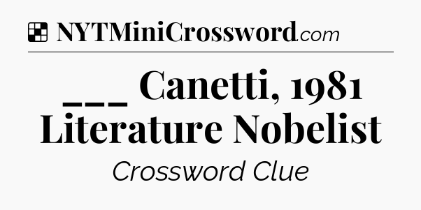 Solution: ___ Canetti, 1981 Literature Nobelist - NYT Crossword
