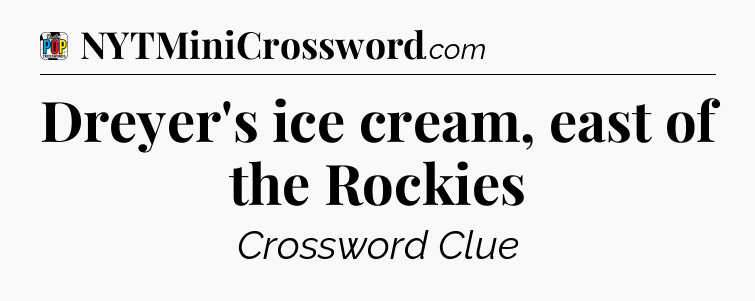 Dreyer's ice cream, east of the Rockies Crossword Clue