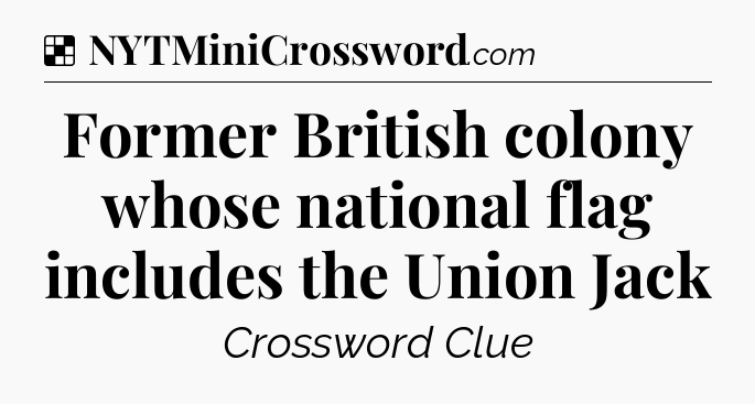 Solution: Former British colony whose national flag includes the Union Jack - NYT Crossword