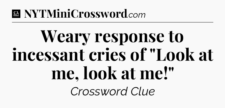 Weary response to incessant cries of 