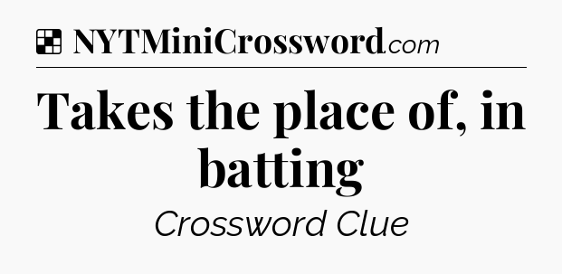 Solution: Takes the place of, in batting - NYT Crossword
