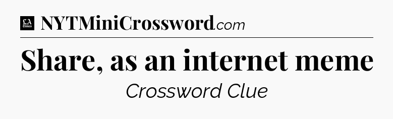 Share, as an internet meme - LA Times Crossword