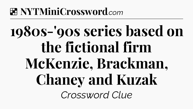 Solution: 1980s-'90s series based on the fictional firm McKenzie, Brackman, Chaney and Kuzak - NYT Crossword