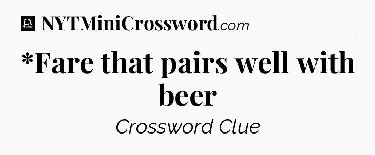 *Fare that pairs well with beer - LA Times Crossword