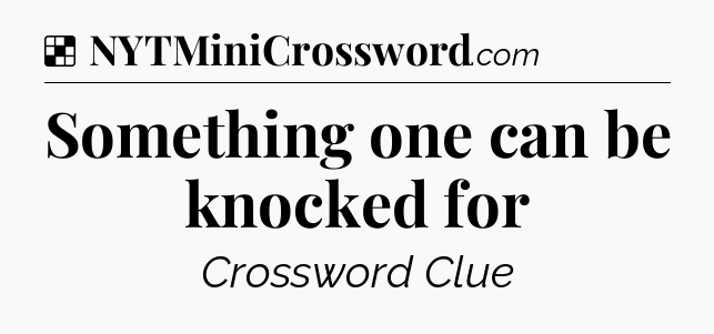 Solution: Something one can be knocked for - NYT Crossword