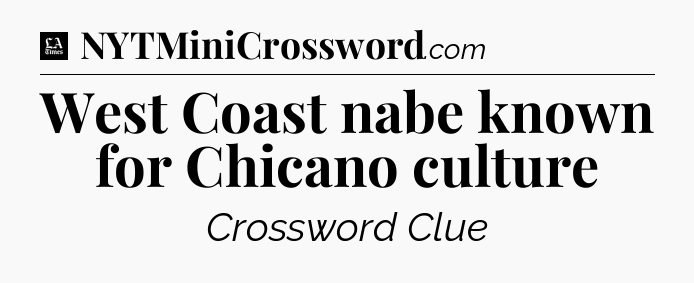 West Coast nabe known for Chicano culture - LA Times Crossword