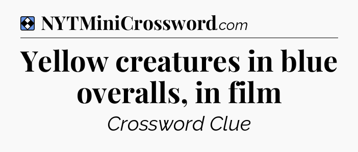 Solution: Yellow creatures in blue overalls, in film - NYT Mini Crossword