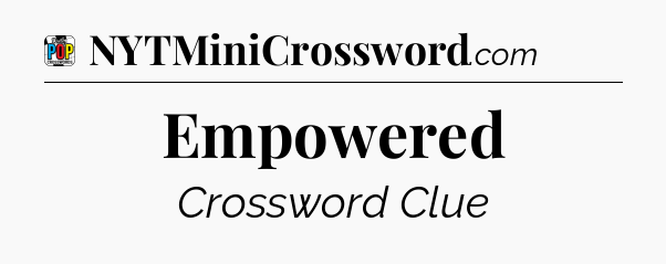Empowered Crossword Clue