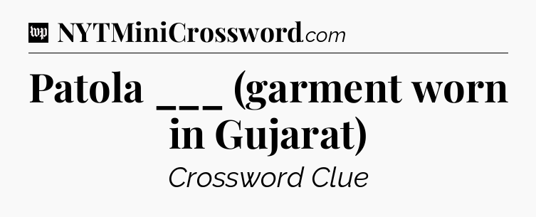 Patola ___ (garment worn in Gujarat) Crossword Clue