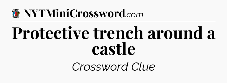 Protective trench around a castle Crossword Clue