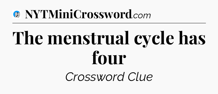 The menstrual cycle has four Crossword Clue