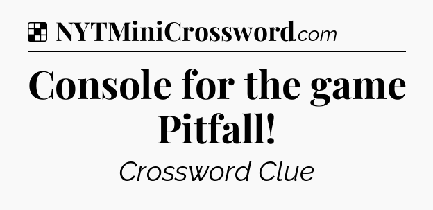 Solution: Console for the game Pitfall - NYT Crossword