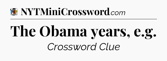 The Obama years, e.g Crossword Clue
