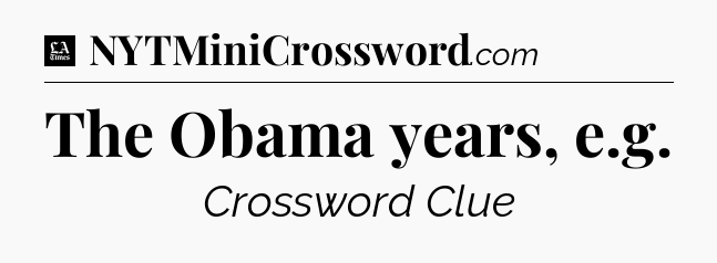 The Obama years, e.g - LA Times Crossword